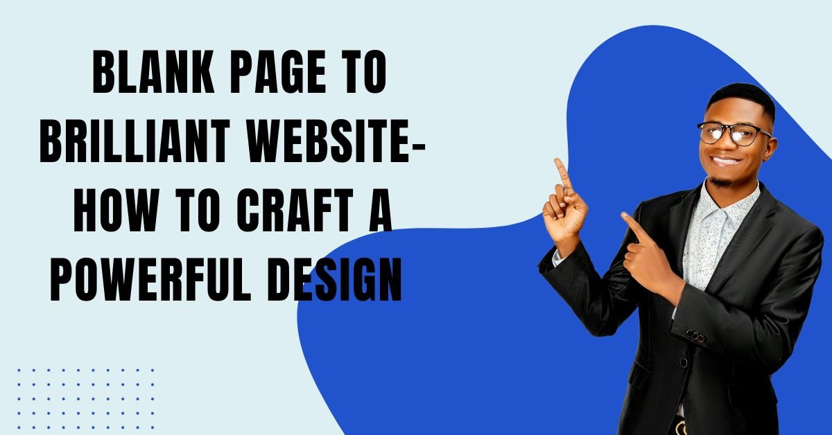 From Blank Page To Brilliant Website- How To Craft A Powerful Design ...